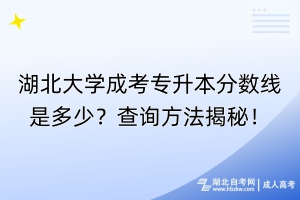湖北大學(xué)成考專(zhuān)升本分?jǐn)?shù)線(xiàn)是多少？查詢(xún)方法揭秘！