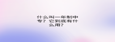 什么叫一年制中專？它到底有什么用？