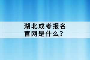 湖北成考報(bào)名官網(wǎng)是什么？