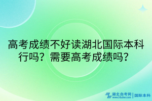 高考成績不好讀湖北國際本科行嗎？需要高考成績嗎？