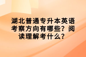 湖北普通專升本英語考察方向有哪些？閱讀理解考什么？
