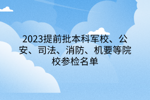 2023提前批本科軍校、公安、司法、消防、機(jī)要等院校參檢名單