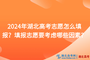 2024年湖北高考志愿怎么填報(bào)？填報(bào)志愿要考慮哪些因素？