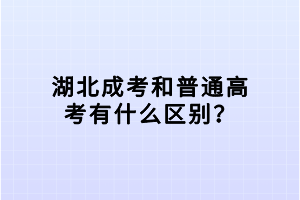 湖北成考和普通高考有什么區(qū)別？
