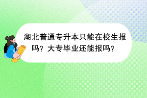 ?湖北普通專升本只能在校生報(bào)嗎？大專畢業(yè)還能報(bào)嗎？
