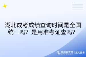 湖北成考成績(jī)查詢時(shí)間是全國(guó)統(tǒng)一嗎？是用準(zhǔn)考證查嗎？