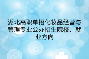 湖北高職單招化妝品經(jīng)營與管理專業(yè)公辦招生院校、就業(yè)方向