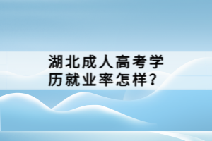 湖北成人高考學(xué)歷就業(yè)率怎樣？