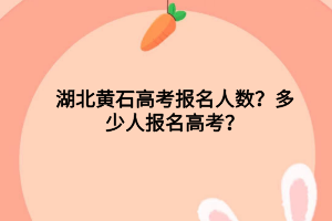 湖北黃石高考報(bào)名人數(shù)？多少人報(bào)名高考？