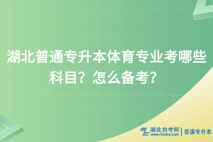 湖北普通專升本體育專業(yè)考哪些科目？怎么備考？