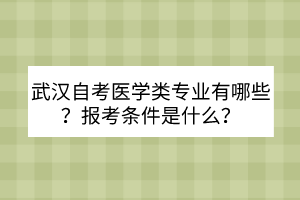 武漢自考醫(yī)學(xué)類專業(yè)有哪些？報考條件是什么？