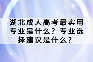 湖北成人高考最實(shí)用專業(yè)是什么？專業(yè)選擇建議是什么？