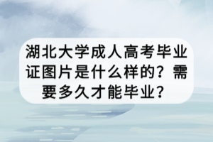 湖北大學(xué)成人高考畢業(yè)證圖片是什么樣的？需要多久才能畢業(yè)？