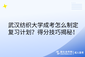 武漢紡織大學(xué)成考怎么制定復(fù)習(xí)計(jì)劃？得分技巧揭秘！