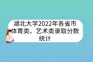 湖北大學2022年各省市體育類、藝術(shù)類錄取分數(shù)統(tǒng)計