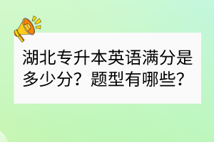 湖北專升本英語滿分是多少分？題型有哪些？