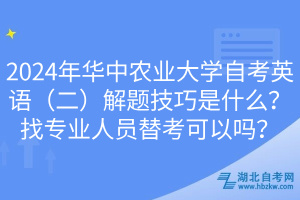 2024年華中農(nóng)業(yè)大學(xué)自考英語（二）解題技巧是什么？找專業(yè)人員替考可以嗎？