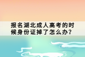 報(bào)名湖北成人高考的時(shí)候身份證掉了怎么辦？