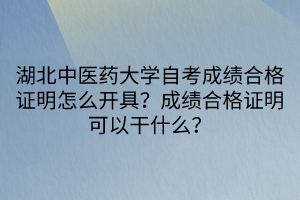 湖北中醫(yī)藥大學(xué)自考成績合格證明怎么開具？成績合格證明可以干什么？