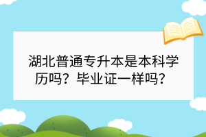?湖北普通專升本是本科學(xué)歷嗎？畢業(yè)證一樣嗎？