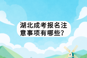 湖北成考報名注意事項有哪些？