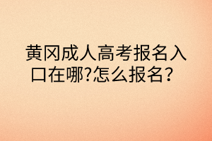 黃岡成人高考報名入口在哪?怎么報名？