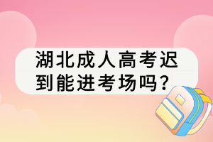 湖北成人高考遲到能進(jìn)考場(chǎng)嗎？