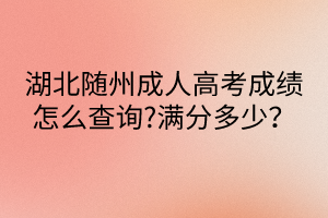 湖北隨州成人高考成績(jī)?cè)趺床樵?滿分多少？