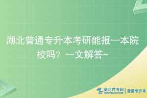 湖北普通專升本考研能報(bào)一本院校嗎？一文解答~