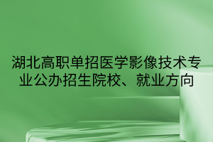 湖北高職單招醫(yī)學(xué)影像技術(shù)專業(yè)公辦招生院校、就業(yè)方向
