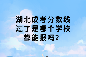湖北成考分?jǐn)?shù)線過(guò)了是哪個(gè)學(xué)校都能報(bào)嗎？