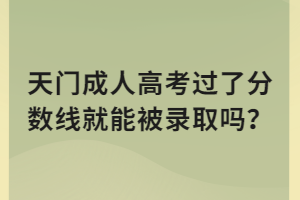 天門成人高考過了分?jǐn)?shù)線就能被錄取嗎？