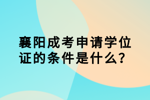 襄陽成考申請學(xué)位證的條件是什么？