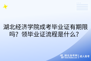 湖北經(jīng)濟(jì)學(xué)院成考畢業(yè)證有期限嗎？領(lǐng)畢業(yè)證流程是什么？