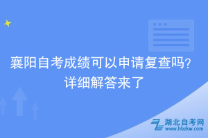 襄陽(yáng)自考成績(jī)可以申請(qǐng)復(fù)查嗎？詳細(xì)解答來(lái)了~