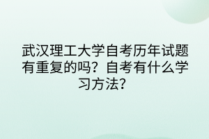 武漢理工大學(xué)自考?xì)v年試題有重復(fù)的嗎？自考有什么學(xué)習(xí)方法？