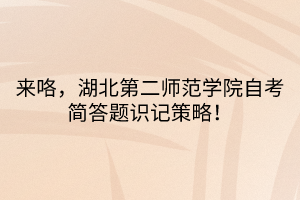 來咯，湖北第二師范學院自考簡答題識記策略！