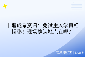 十堰成考資訊：免試生入學(xué)真相揭秘！現(xiàn)場(chǎng)確認(rèn)地點(diǎn)在哪？