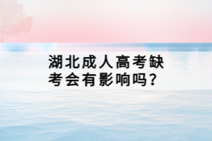 湖北成人高考缺考會有影響嗎？