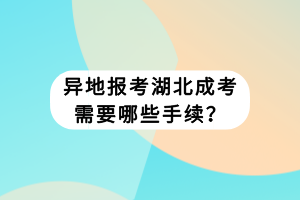 異地報(bào)考湖北成考需要哪些手續(xù)？