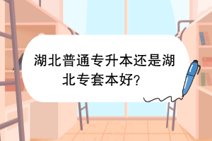 湖北普通專升本還是湖北專套本好？