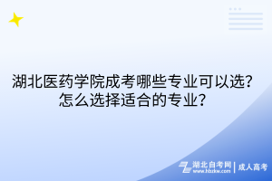 湖北醫(yī)藥學(xué)院成考哪些專業(yè)可以選？怎么選擇適合的專業(yè)？