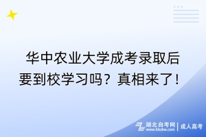 華中農(nóng)業(yè)大學(xué)成考錄取后要到校學(xué)習(xí)嗎？真相來了！