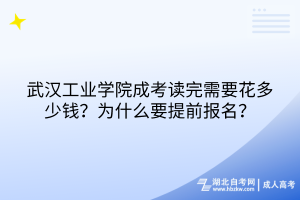 武漢工業(yè)學院成考讀完需要花多少錢？為什么要提前報名？