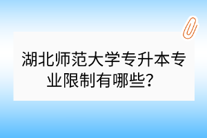 湖北師范大學專升本專業(yè)限制有哪些？