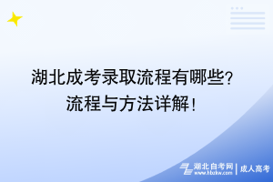 湖北成考錄取流程有哪些？ 流程與方法詳解！