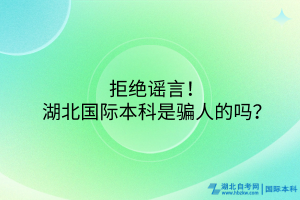 拒絕謠言！湖北國際本科是騙人的嗎？