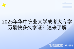 2025年華中農(nóng)業(yè)大學(xué)成考大專學(xué)歷最快多久拿證？速來了解