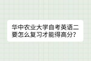 華中農(nóng)業(yè)大學自考英語二要怎么復習才能得高分？