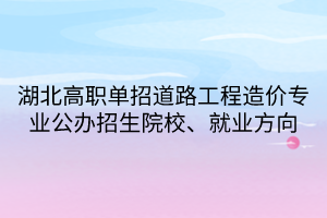 湖北高職單招道路工程造價專業(yè)公辦招生院校、就業(yè)方向